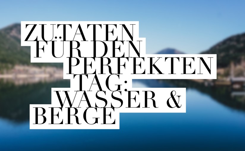 „Ein perfekt perfekter Tag braucht Wasser und&nbsp;Berge“